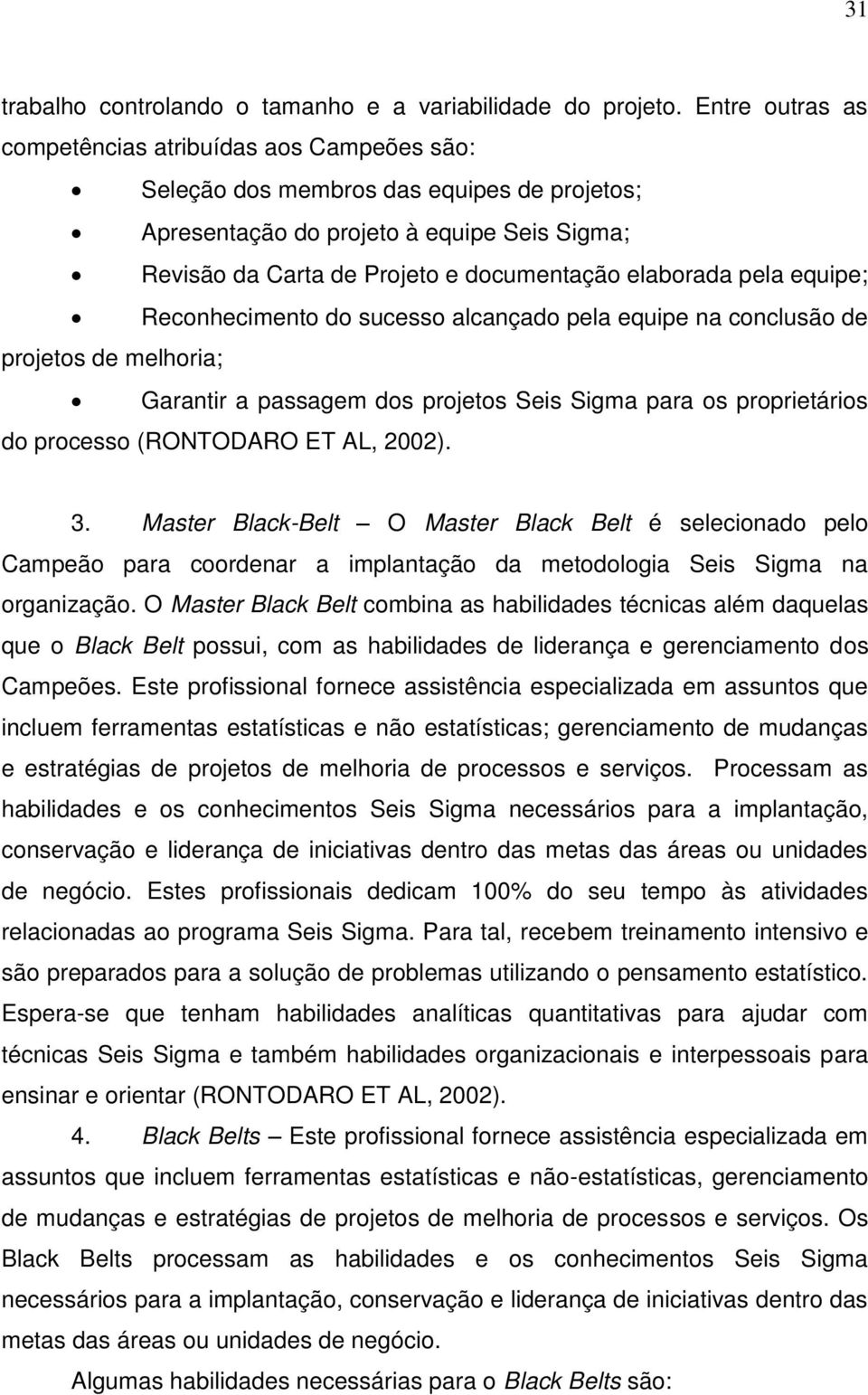 elaborada pela equipe; Reconhecimento do sucesso alcançado pela equipe na conclusão de projetos de melhoria; Garantir a passagem dos projetos Seis Sigma para os proprietários do processo (RONTODARO