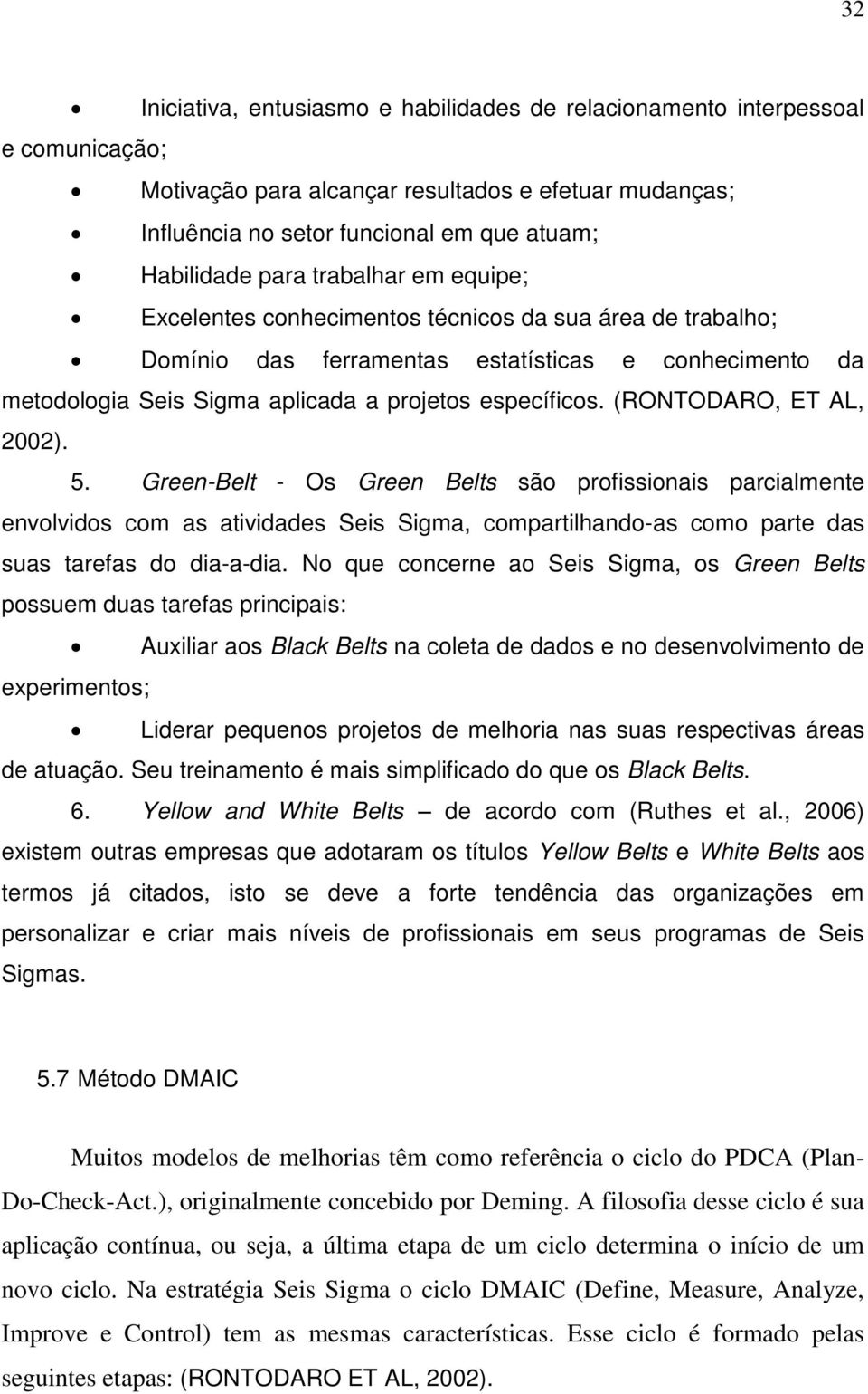 (RONTODARO, ET AL, 2002). 5. Green-Belt - Os Green Belts são profissionais parcialmente envolvidos com as atividades Seis Sigma, compartilhando-as como parte das suas tarefas do dia-a-dia.