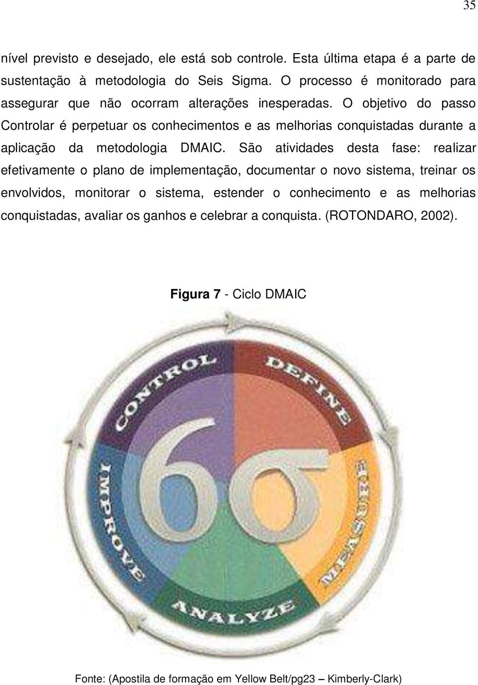 O objetivo do passo Controlar é perpetuar os conhecimentos e as melhorias conquistadas durante a aplicação da metodologia DMAIC.