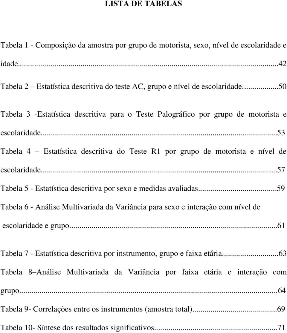 ..57 Tabela 5 - Estatística descritiva por sexo e medidas avaliadas...59 Tabela 6 - Análise Multivariada da Variância para sexo e interação com nível de escolaridade e grupo.