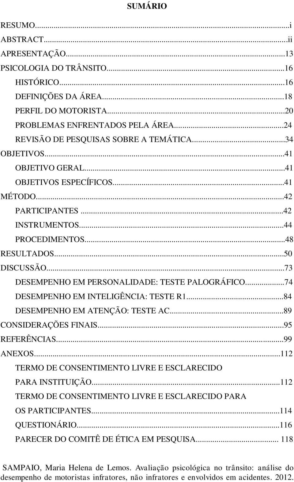 ..50 DISCUSSÃO...73 DESEMPENHO EM PERSONALIDADE: TESTE PALOGRÁFICO...74 DESEMPENHO EM INTELIGÊNCIA: TESTE R1...84 DESEMPENHO EM ATENÇÃO: TESTE AC...89 CONSIDERAÇÕES FINAIS...95 REFERÊNCIAS...99 ANEXOS.