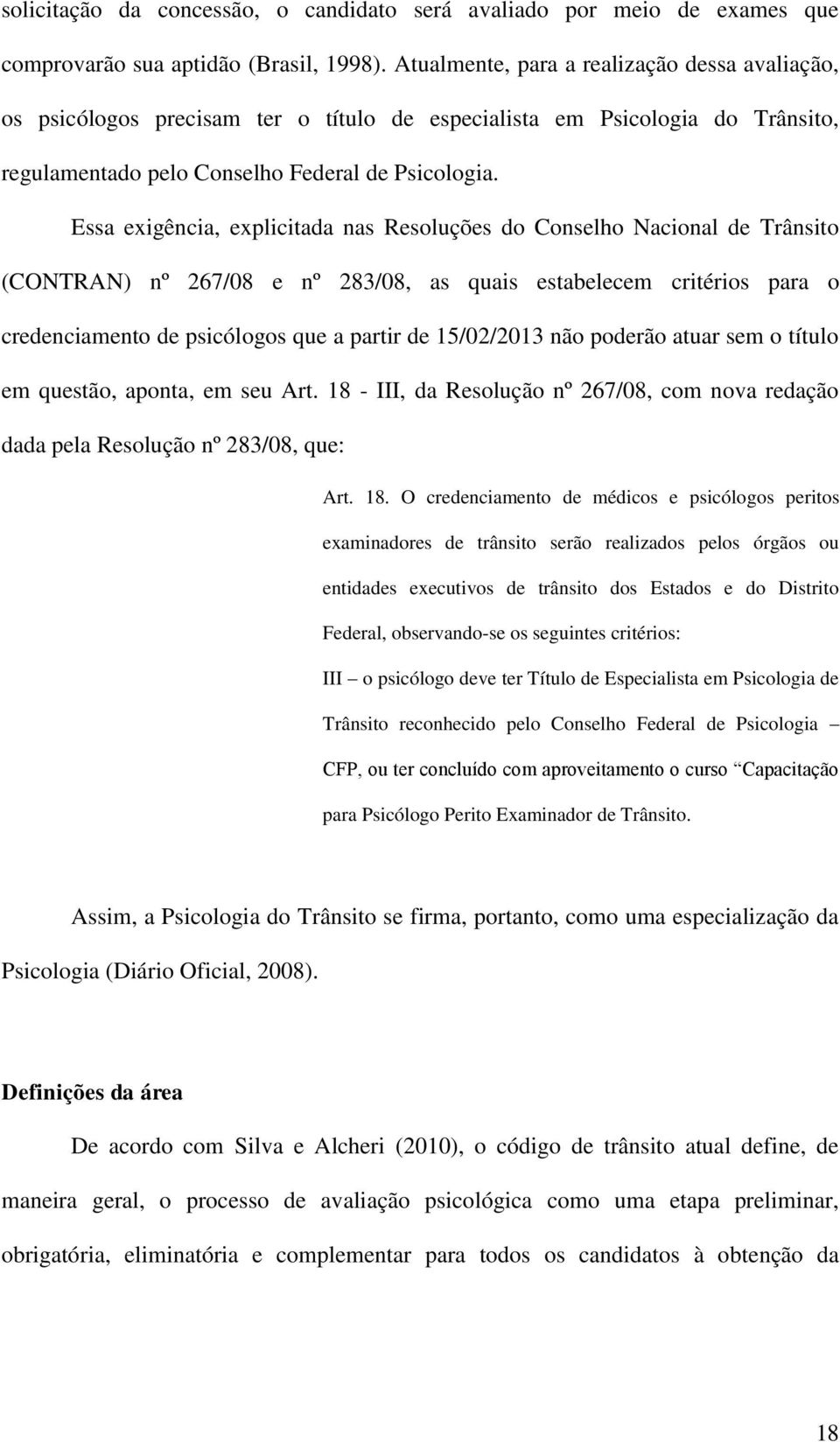 Essa exigência, explicitada nas Resoluções do Conselho Nacional de Trânsito (CONTRAN) nº 267/08 e nº 283/08, as quais estabelecem critérios para o credenciamento de psicólogos que a partir de