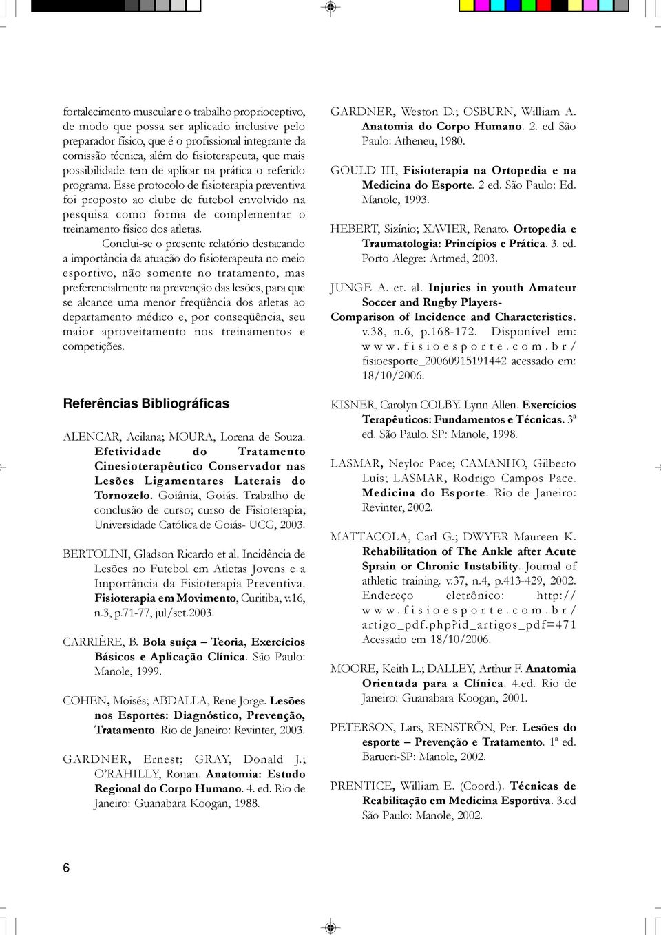 Esse protocolo de fisioterapia preventiva foi proposto ao clube de futebol envolvido na pesquisa como forma de complementar o treinamento físico dos atletas.