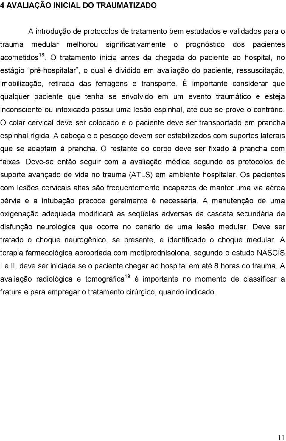 É importante considerar que qualquer paciente que tenha se envolvido em um evento traumático e esteja inconsciente ou intoxicado possui uma lesão espinhal, até que se prove o contrário.