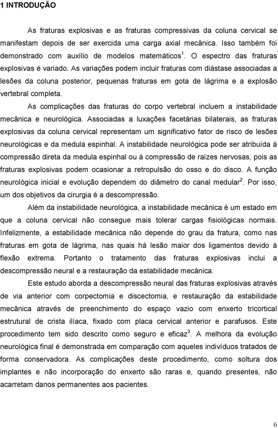 As variações podem incluir fraturas com diástase associadas a lesões da coluna posterior, pequenas fraturas em gota de lágrima e a explosão vertebral completa.