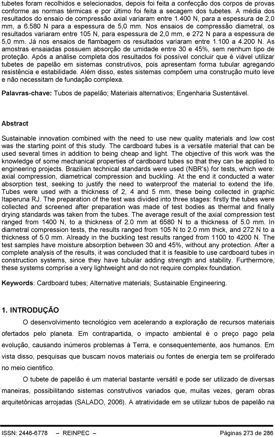 Nos ensaios de compressão diametral, os resultados variaram entre 105 N, para espessura de 2,0 mm, e 272 N para a espessura de 5,0 mm. Já nos ensaios de flambagem os resultados variaram entre 1.