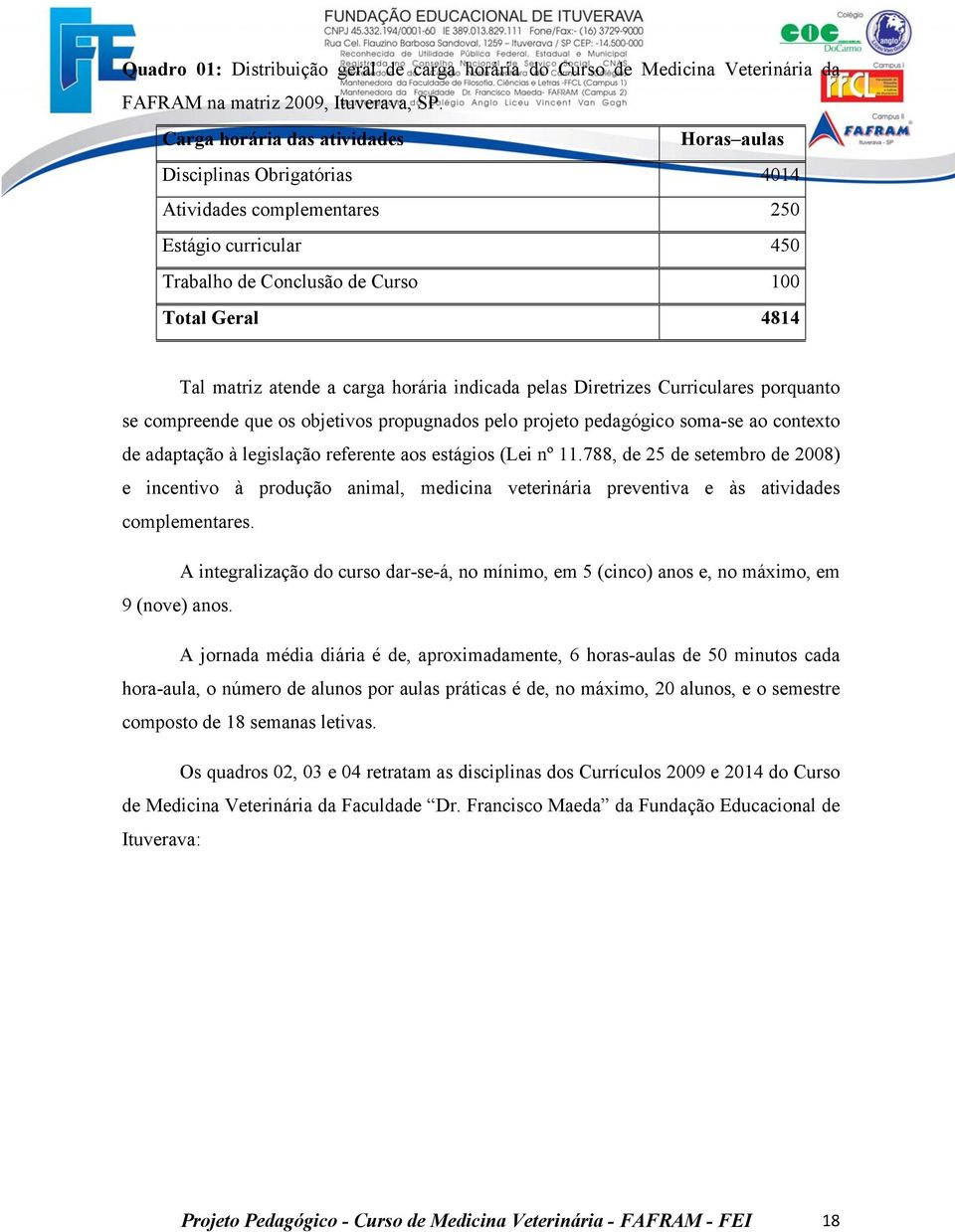 carga horária indicada pelas Diretrizes Curriculares porquanto se compreende que os objetivos propugnados pelo projeto pedagógico soma-se ao contexto de adaptação à legislação referente aos estágios