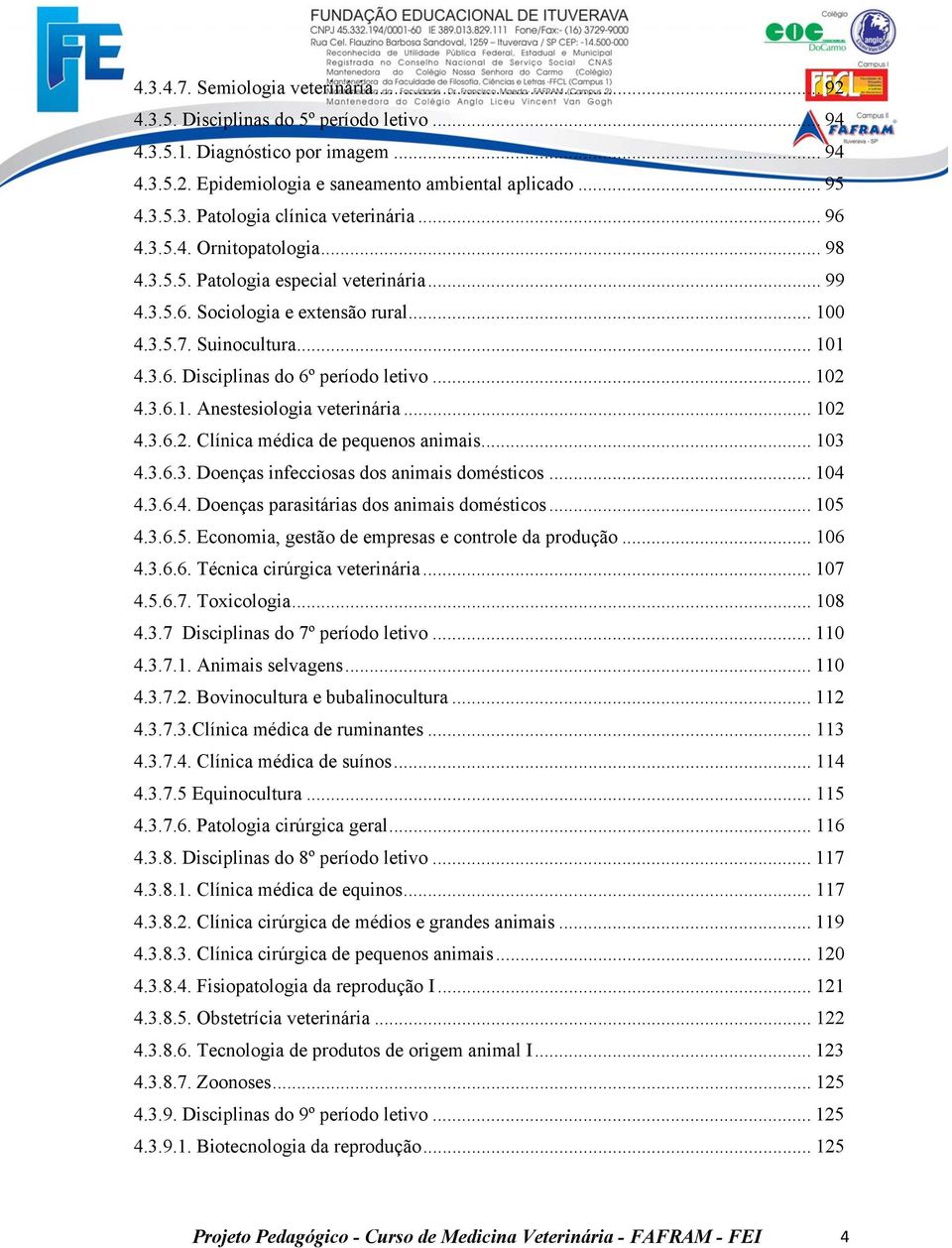 .. 102 4.3.6.1. Anestesiologia veterinária... 102 4.3.6.2. Clínica médica de pequenos animais... 103 4.3.6.3. Doenças infecciosas dos animais domésticos... 104 4.3.6.4. Doenças parasitárias dos animais domésticos.