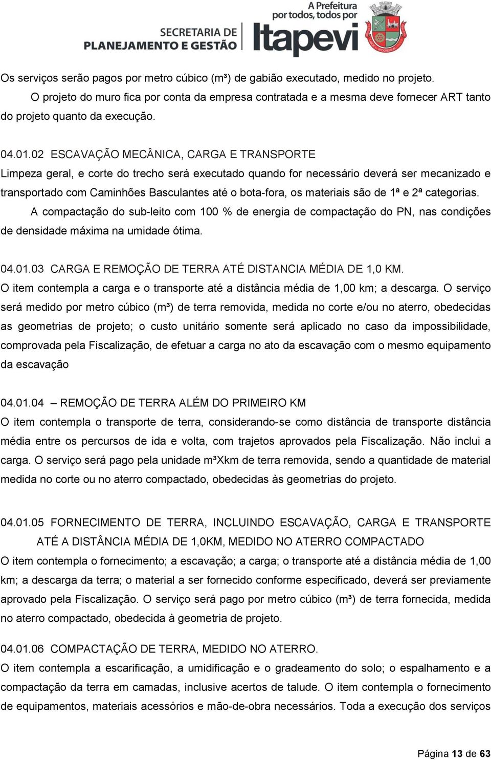 02 ESCAVAÇÃO MECÂNICA, CARGA E TRANSPORTE Limpeza geral, e corte do trecho será executado quando for necessário deverá ser mecanizado e transportado com Caminhões Basculantes até o bota-fora, os