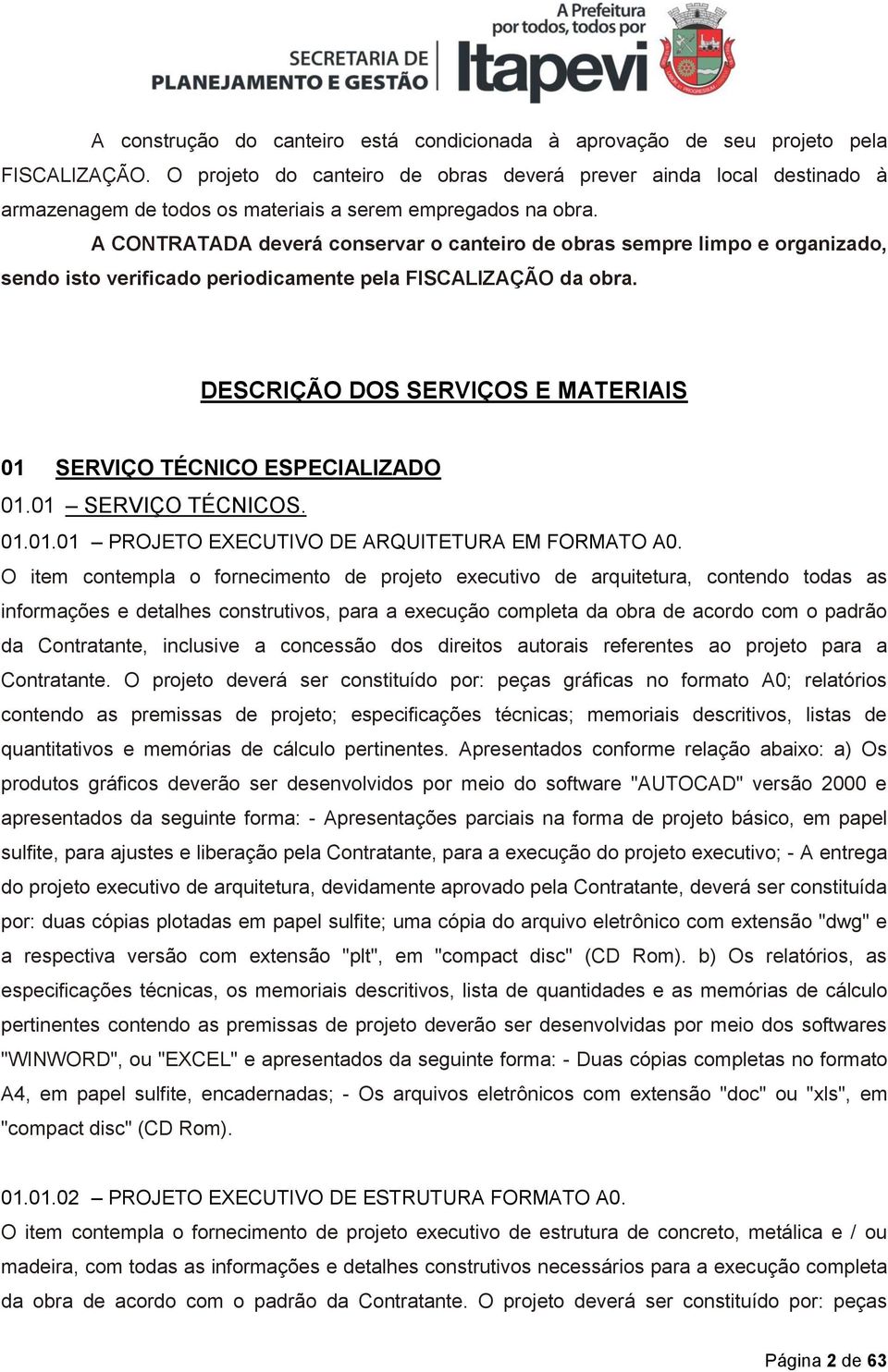 A CONTRATADA deverá conservar o canteiro de obras sempre limpo e organizado, sendo isto verificado periodicamente pela FISCALIZAÇÃO da obra.