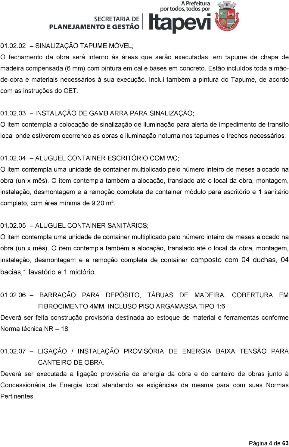 03 INSTALAÇÃO DE GAMBIARRA PARA SINALIZAÇÃO; O item contempla a colocação de sinalização de iluminação para alerta de impedimento de transito local onde estiverem ocorrendo as obras e iluminação