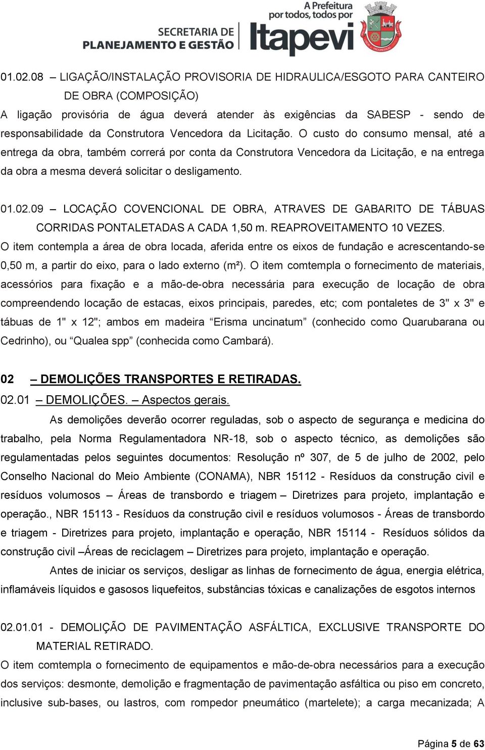 Vencedora da Licitação. O custo do consumo mensal, até a entrega da obra, também correrá por conta da Construtora Vencedora da Licitação, e na entrega da obra a mesma deverá solicitar o desligamento.