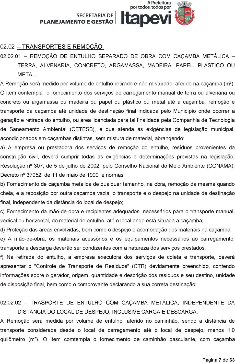 O item contempla o fornecimento dos serviços de carregamento manual de terra ou alvenaria ou concreto ou argamassa ou madeira ou papel ou plástico ou metal até a caçamba, remoção e transporte da