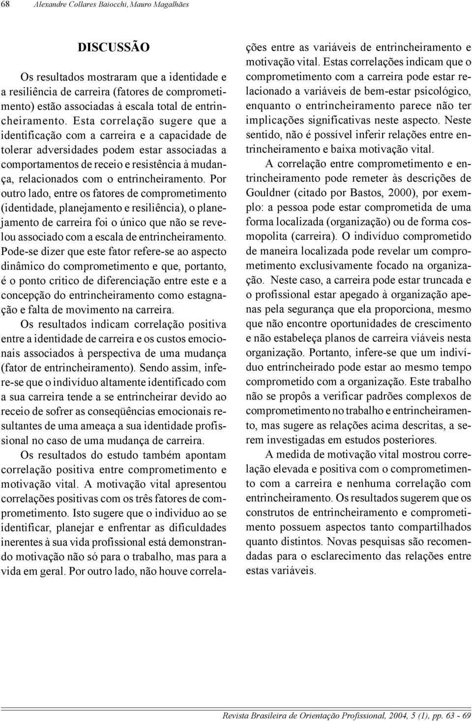 Esta correlação sugere que a identificação com a carreira e a capacidade de tolerar adversidades podem estar associadas a comportamentos de receio e resistência à mudança, relacionados com o  Por