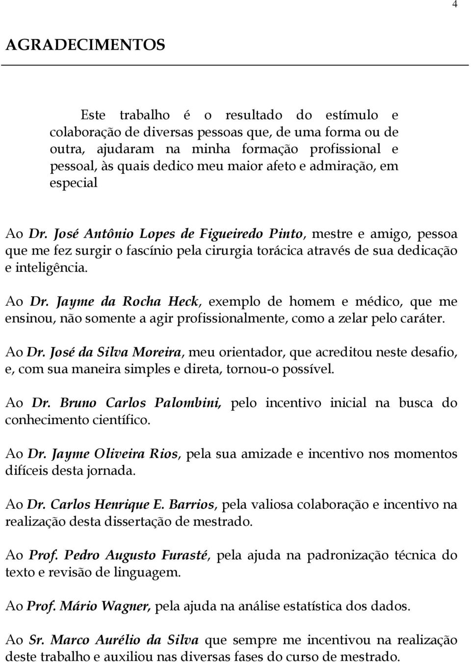 Ao Dr. José da Silva Moreira, meu orientador, que acreditou neste desafio, e, com sua maneira simples e direta, tornou-o possível. Ao Dr.