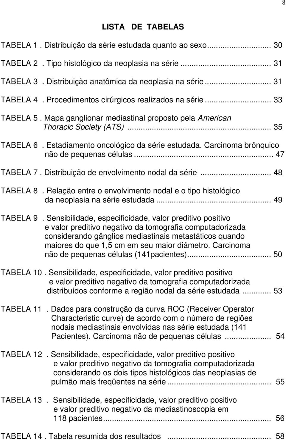 Estadiamento oncológico da série estudada. Carcinoma brônquico não de pequenas células... 47 TABELA 7. Distribuição de envolvimento nodal da série... 48 TABELA 8.