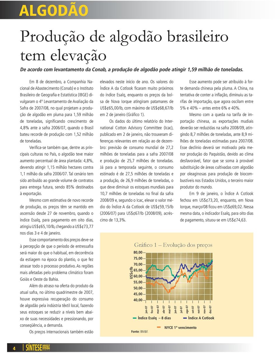 projetam a produção de algodão em pluma para 1,59 milhão de toneladas, significando crescimento de 4,8% ante a safra 2006/07, quando o Brasil bateu recorde de produção com 1,52 milhão de toneladas.