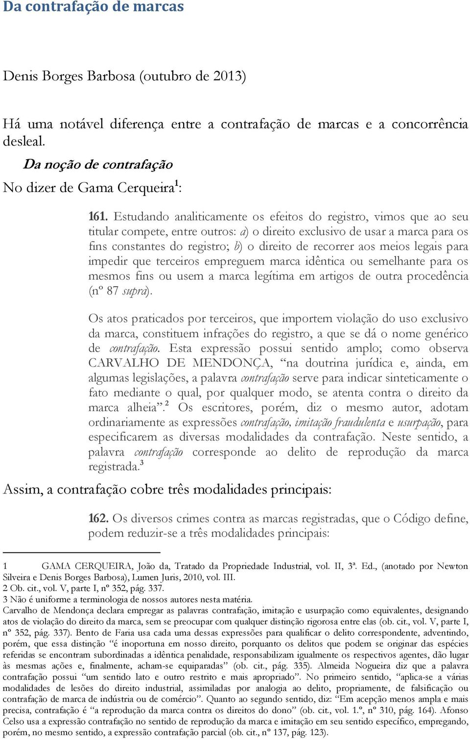 Estudando analiticamente os efeitos do registro, vimos que ao seu titular compete, entre outros: a) o direito exclusivo de usar a marca para os fins constantes do registro; b) o direito de recorrer