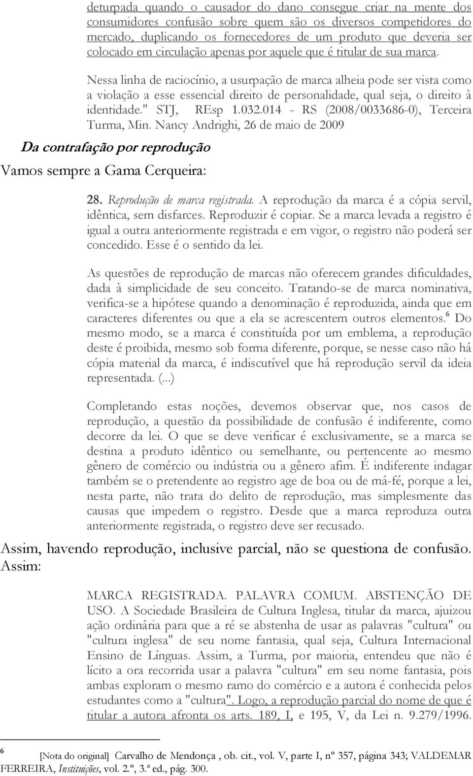 Nessa linha de raciocínio, a usurpação de marca alheia pode ser vista como a violação a esse essencial direito de personalidade, qual seja, o direito à identidade." STJ, REsp 1.032.