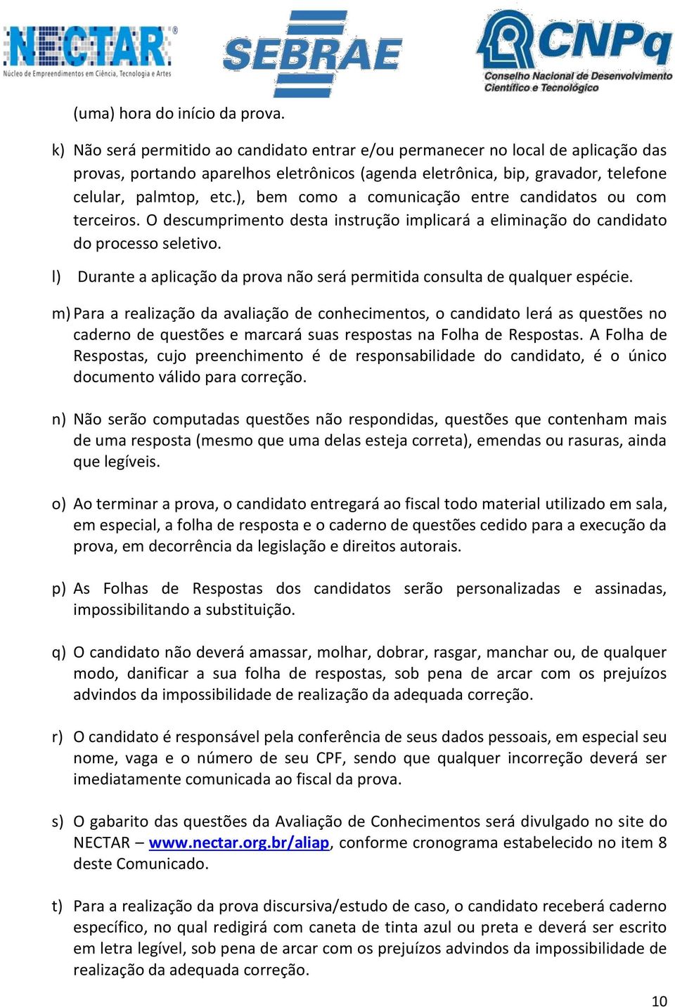 ), bem como a comunicação entre candidatos ou com terceiros. O descumprimento desta instrução implicará a eliminação do candidato do processo seletivo.