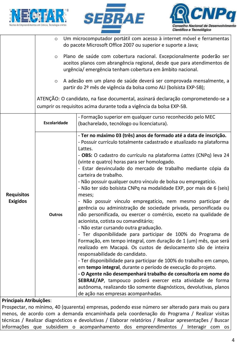 A adesão em um plano de saúde deverá ser comprovada mensalmente, a partir do 2º mês de vigência da bolsa como ALI (bolsista EXP-SB); ATENÇÃO: O candidato, na fase documental, assinará declaração