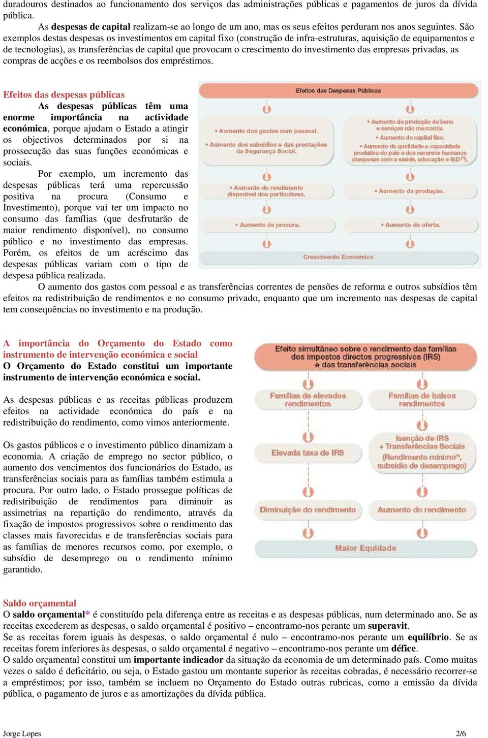 São exemplos destas despesas os investimentos em capital fixo (construção de infra-estruturas, aquisição de equipamentos e de tecnologias), as transferências de capital que provocam o crescimento do