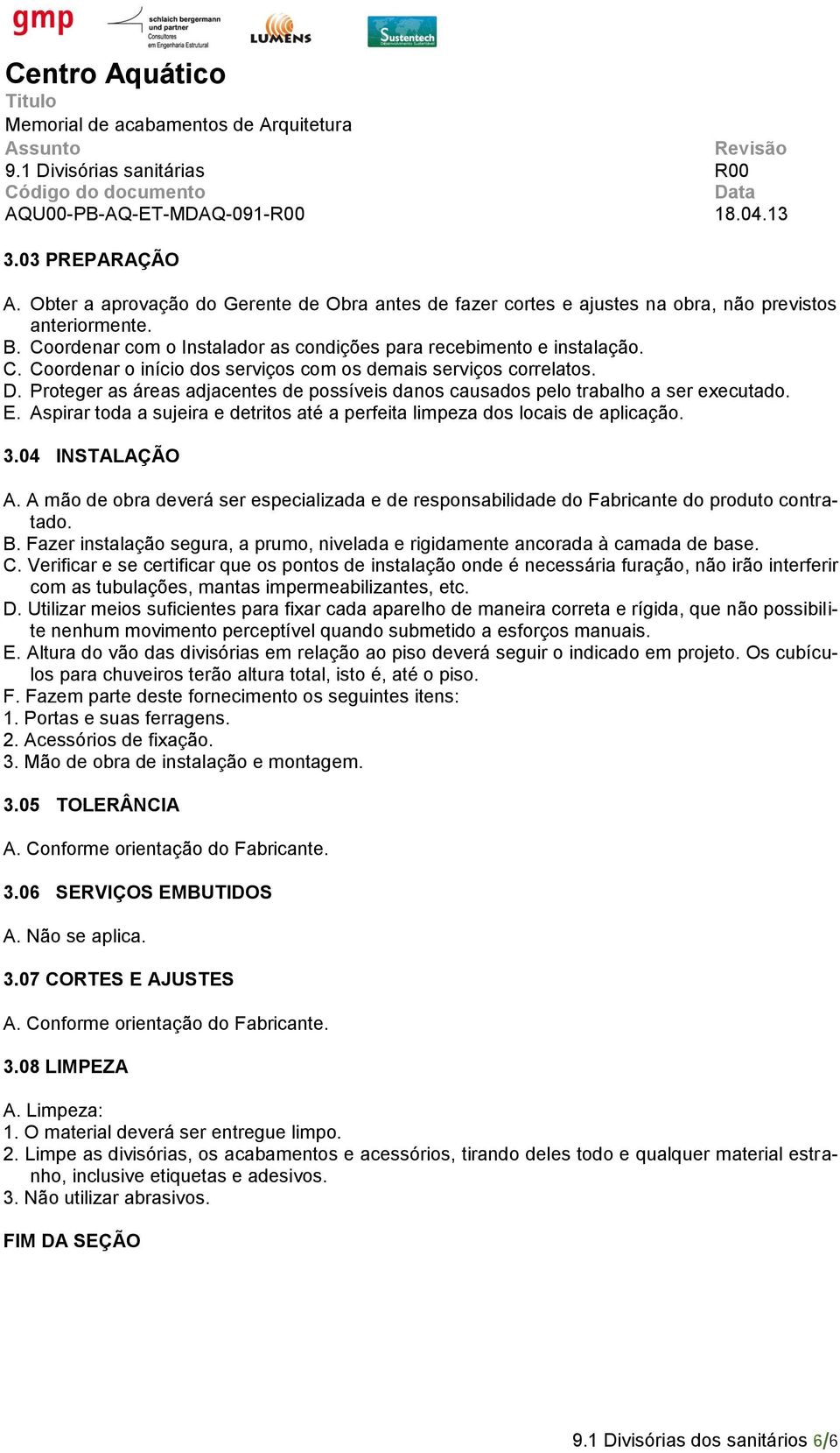 Proteger as áreas adjacentes de possíveis danos causados pelo trabalho a ser executado. E. Aspirar toda a sujeira e detritos até a perfeita limpeza dos locais de aplicação. 3.04 INSTALAÇÃO A.