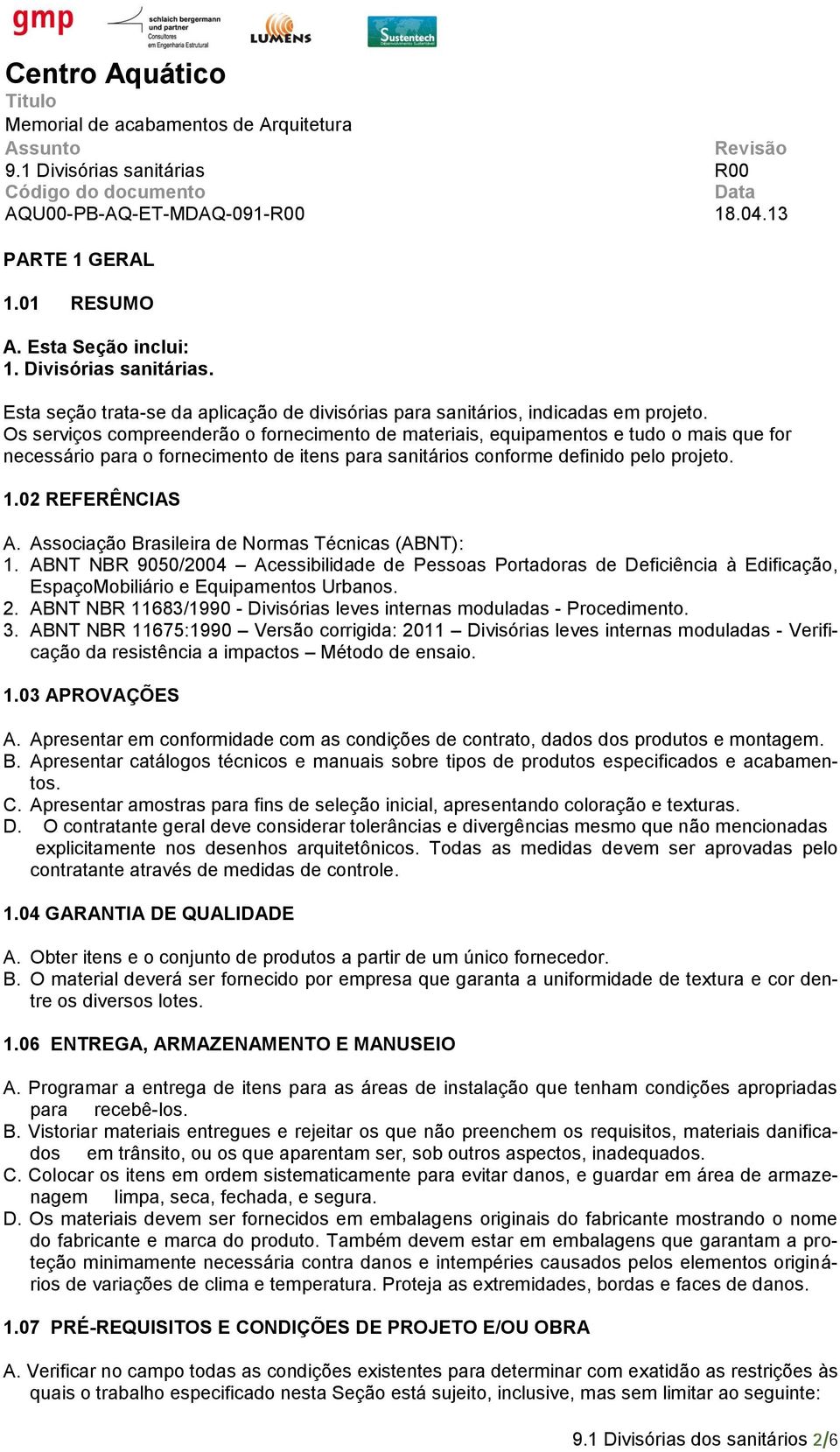 Associação Brasileira de Normas Técnicas (ABNT): 1. ABNT NBR 9050/2004 Acessibilidade de Pessoas Portadoras de Deficiência à Edificação, EspaçoMobiliário e Equipamentos Urbanos. 2.