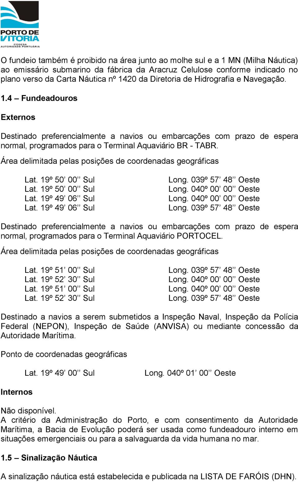 Área delimitada pelas posições de coordenadas geográficas Lat. 19º 50 00 Sul Lat. 19º 50 00 Sul Lat. 19º 49 06 Sul Lat. 19º 49 06 Sul Long. 039º 57 48 Oeste Long. 040º 00 00 Oeste Long.