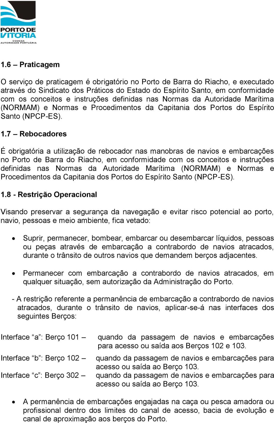 7 Rebocadores É obrigatória a utilização de rebocador nas manobras de navios e embarcações no Porto de Barra do Riacho, em conformidade com os conceitos e 8 - Restrição Operacional Visando preservar