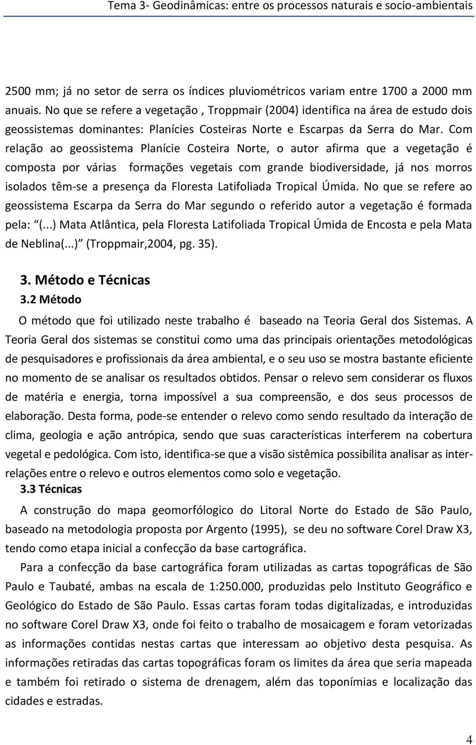 Com relação ao geossistema Planície Costeira Norte, o autor afirma que a vegetação é composta por várias formações vegetais com grande biodiversidade, já nos morros isolados têm-se a presença da