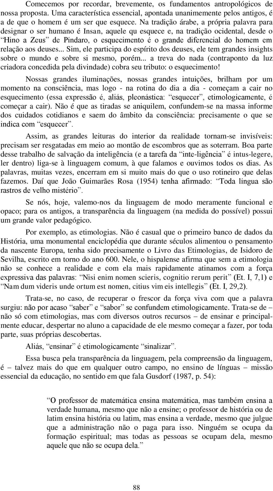 relação aos deuses... Sim, ele participa do espírito dos deuses, ele tem grandes insights sobre o mundo e sobre si mesmo, porém.