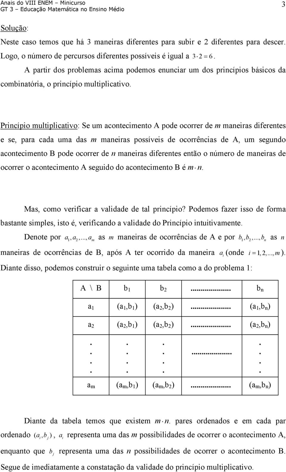 possíveis de ocorrências de A, um segundo acontecimento B pode ocorrer de n maneiras diferentes então o número de maneiras de ocorrer o acontecimento A seguido do acontecimento B é m n Mas, como