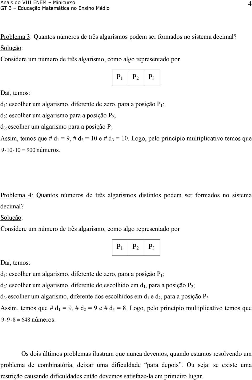 posição P 2 ; d 3: escolher um algarismo para a posição P 3 Assim, temos que # d 1 = 9, # d 2 = 10 e # d 3 = 10 Logo, pelo princípio multiplicativo temos que 91010 = 900números Problema 4: Quantos