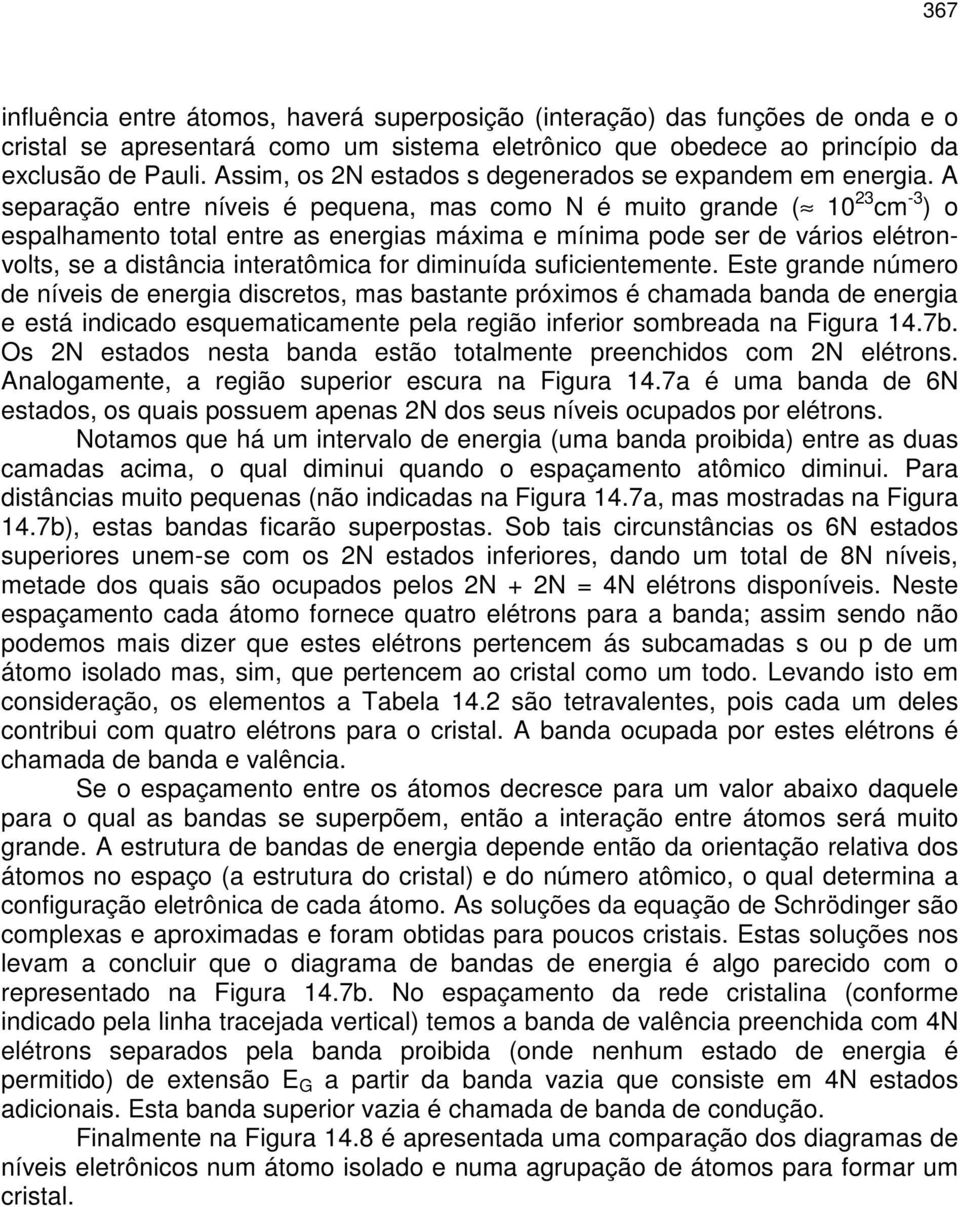 A separação entre níveis é pequena, mas como N é muito grande ( 10 cm - ) o espalhamento total entre as energias máxima e mínima pode ser de vários elétronvolts, se a distância interatômica for