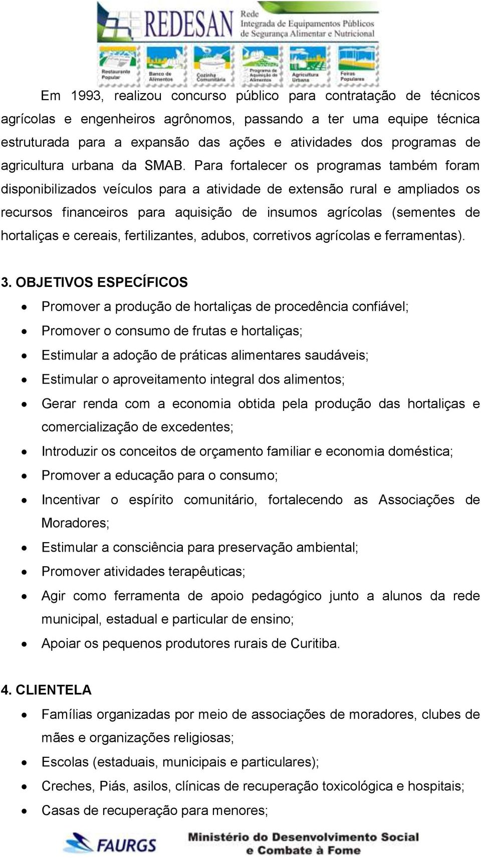 Para fortalecer os programas também foram disponibilizados veículos para a atividade de extensão rural e ampliados os recursos financeiros para aquisição de insumos agrícolas (sementes de hortaliças