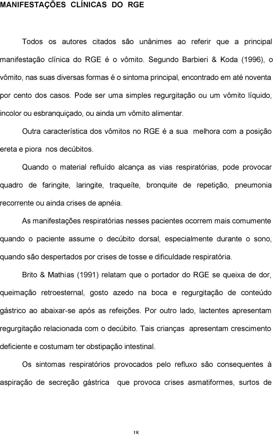 Pode ser uma simples regurgitação ou um vômito líquido, incolor ou esbranquiçado, ou ainda um vômito alimentar.