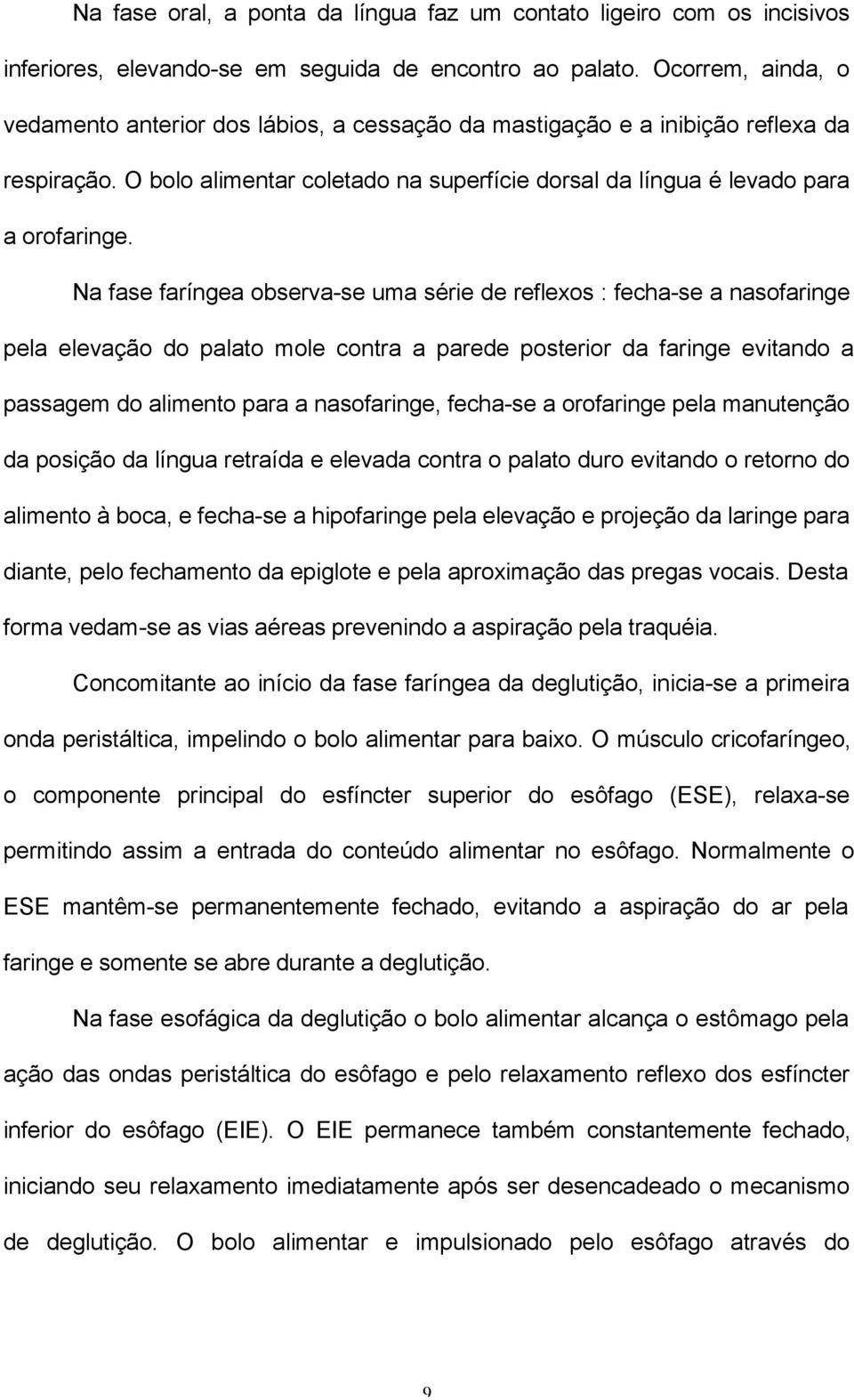 Na fase faríngea observa-se uma série de reflexos : fecha-se a nasofaringe pela elevação do palato mole contra a parede posterior da faringe evitando a passagem do alimento para a nasofaringe,