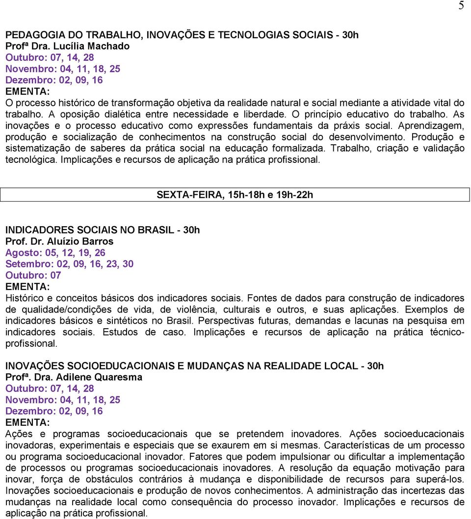 A oposição dialética entre necessidade e liberdade. O princípio educativo do trabalho. As inovações e o processo educativo como expressões fundamentais da práxis social.