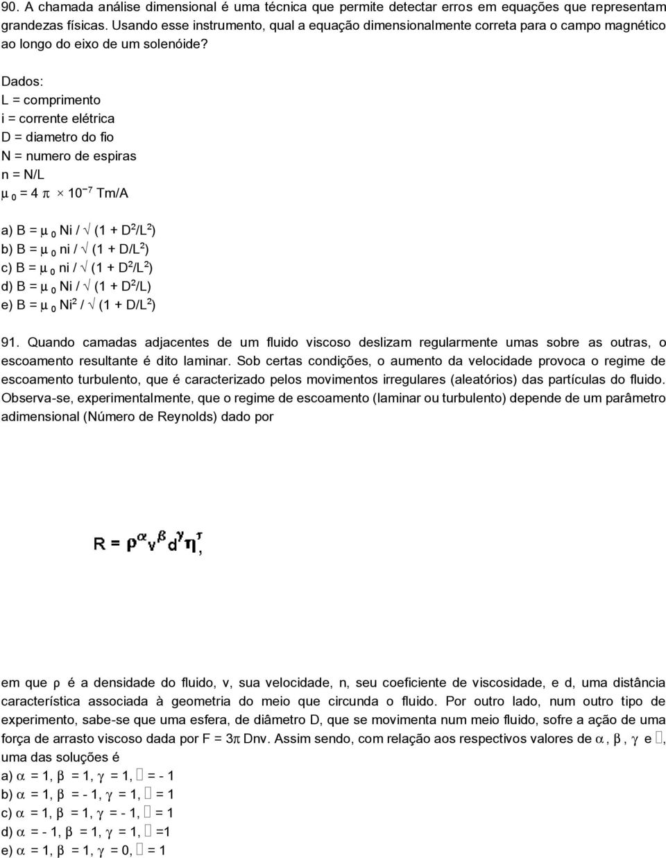 Dados: L = comprimento i = corrente elétrica D = diametro do fio N = numero de espiras n = N/L ³ = 4 10 Tm/A a) B = ³ Ni / Ë(1 + D /L ) b) B = ³ ni / Ë(1 + D/L ) c) B = ³ ni / Ë(1 + D /L ) d) B = ³