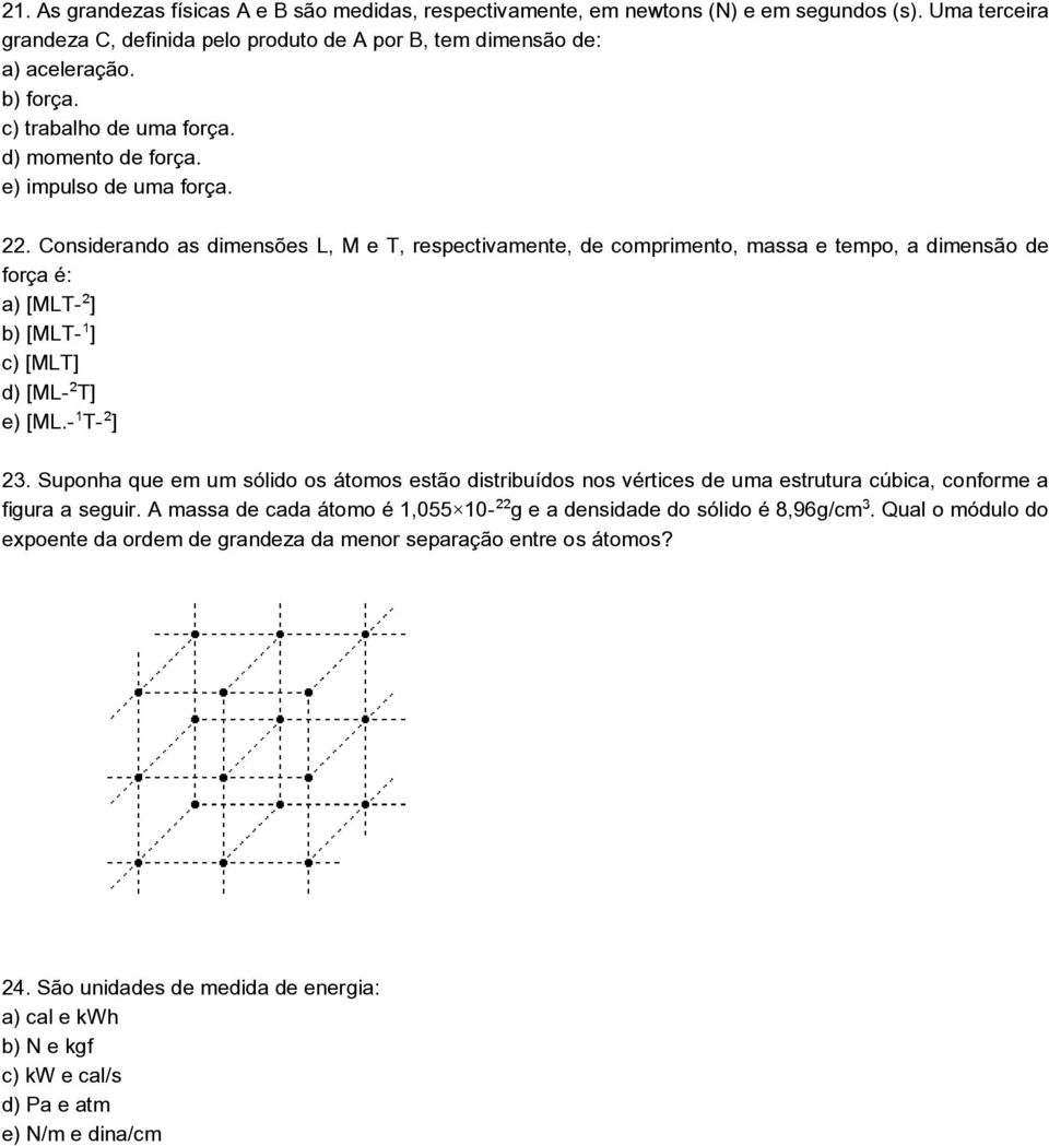 Considerando as dimensões L, M e T, respectivamente, de comprimento, massa e tempo, a dimensão de força é: a) [MLT ] b) [MLT ] c) [MLT] d) [ML T] e) [ML. T ] 23.