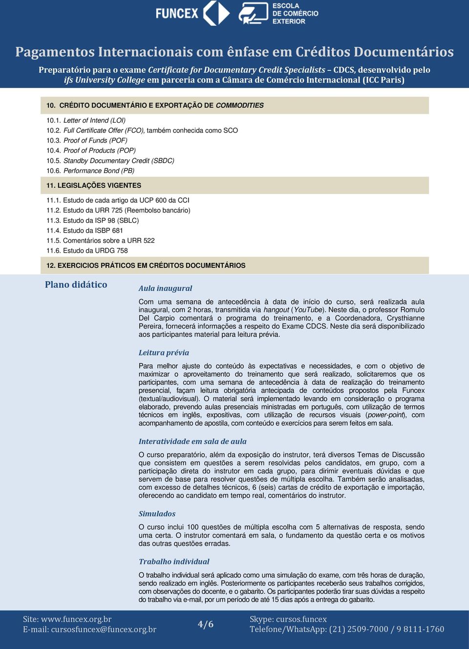 Estudo da URR 725 (Reembolso bancário) 11.3. Estudo da ISP 98 (SBLC) 11.4. Estudo da ISBP 681 11.5. Comentários sobre a URR 522 11.6. Estudo da URDG 758 12.