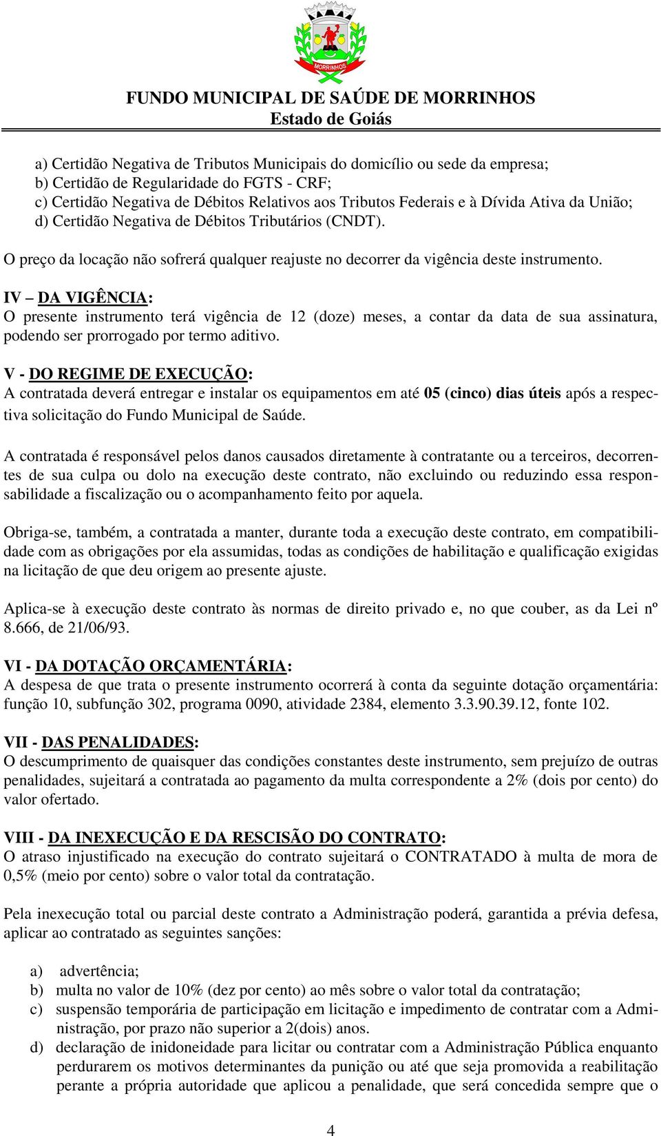 IV DA VIGÊNCIA: O presente instrumento terá vigência de 12 (doze) meses, a contar da data de sua assinatura, podendo ser prorrogado por termo aditivo.