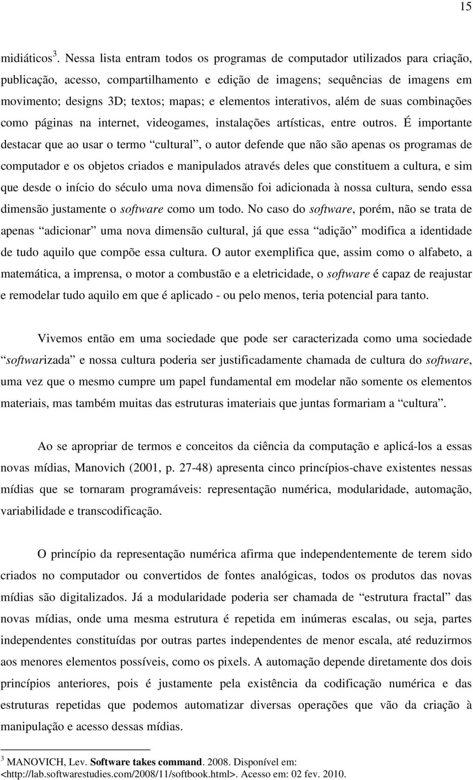 elementos interativos, além de suas combinações como páginas na internet, videogames, instalações artísticas, entre outros.