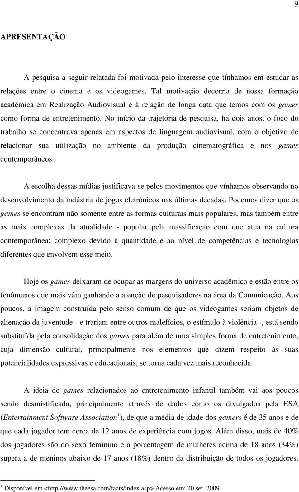 No início da trajetória de pesquisa, há dois anos, o foco do trabalho se concentrava apenas em aspectos de linguagem audiovisual, com o objetivo de relacionar sua utilização no ambiente da produção