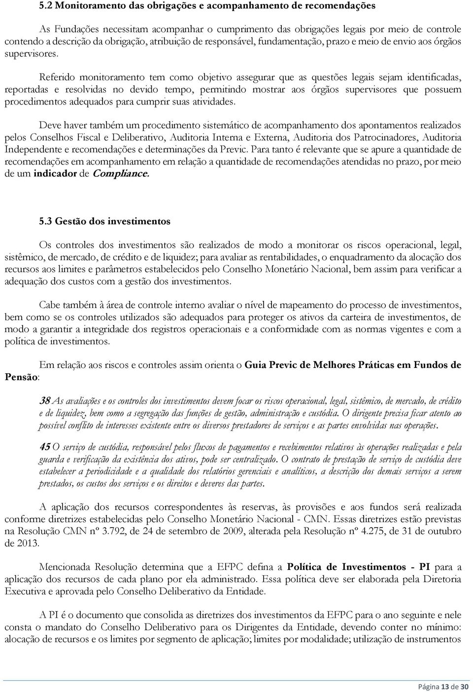 Referido monitoramento tem como objetivo assegurar que as questões legais sejam identificadas, reportadas e resolvidas no devido tempo, permitindo mostrar aos órgãos supervisores que possuem