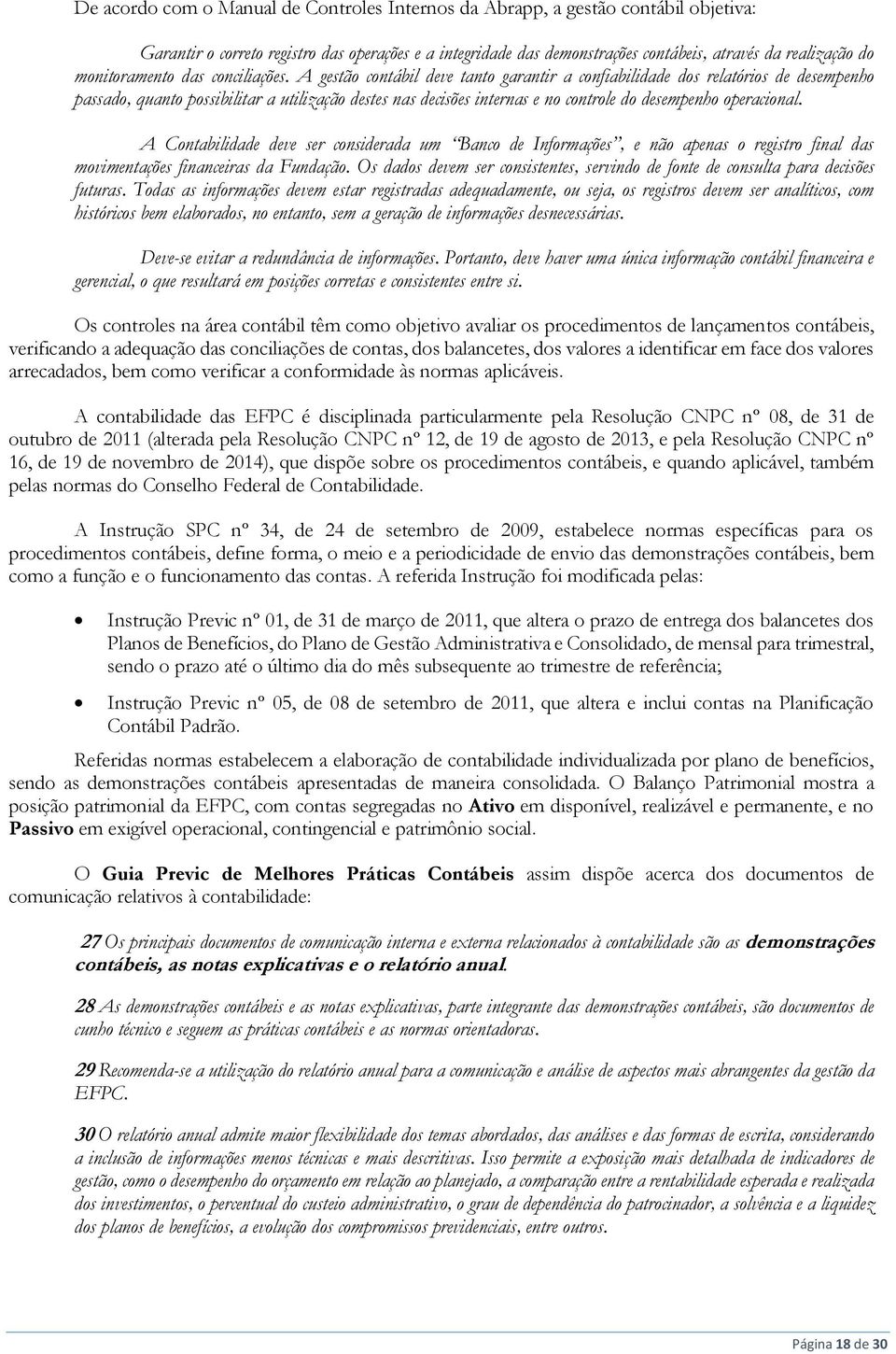 A gestão contábil deve tanto garantir a confiabilidade dos relatórios de desempenho passado, quanto possibilitar a utilização destes nas decisões internas e no controle do desempenho operacional.