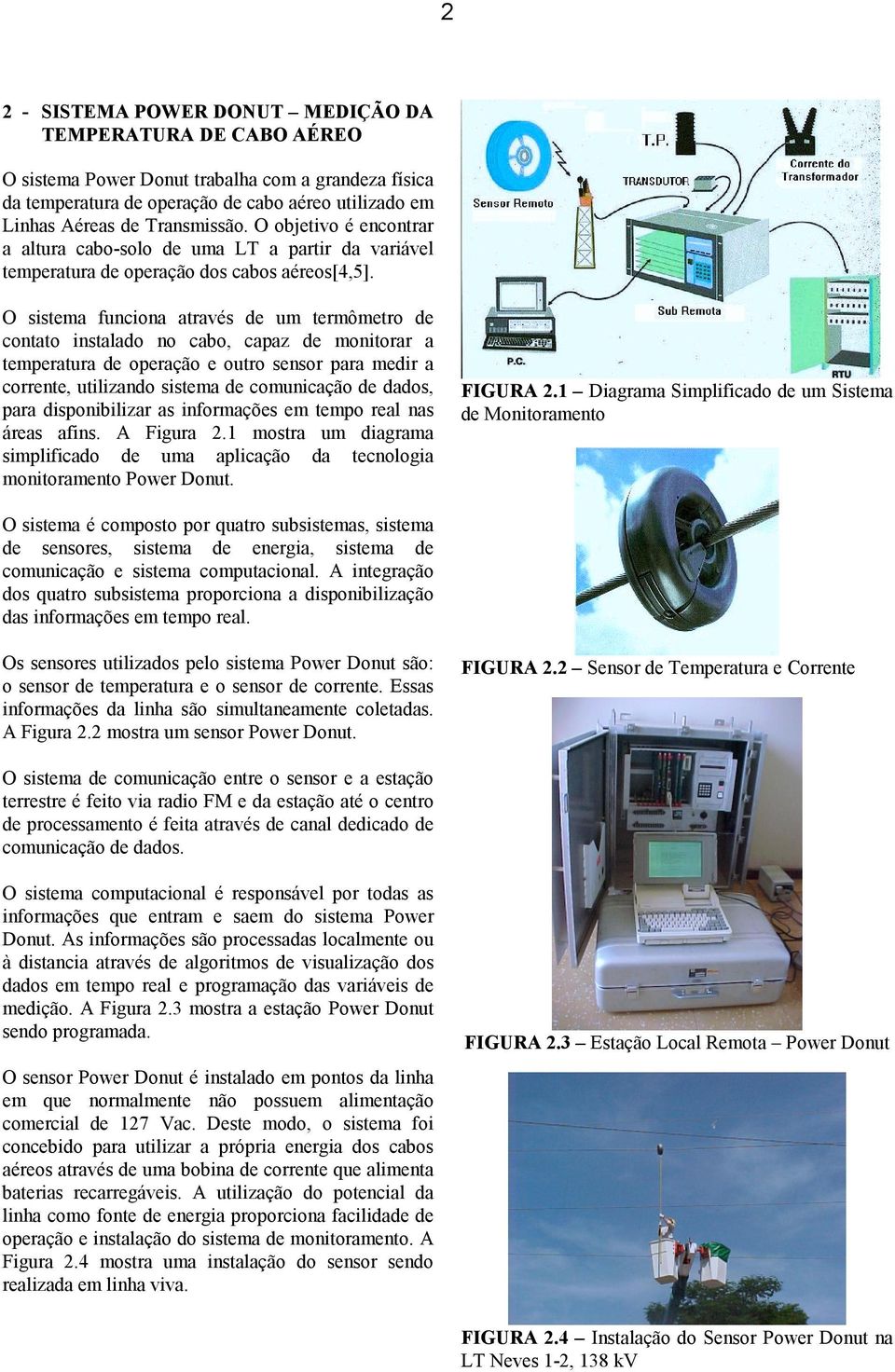 O sistema funciona através de um termômetro de contato instalado no cabo, capaz de monitorar a temperatura de operação e outro sensor para medir a corrente, utilizando sistema de comunicação de