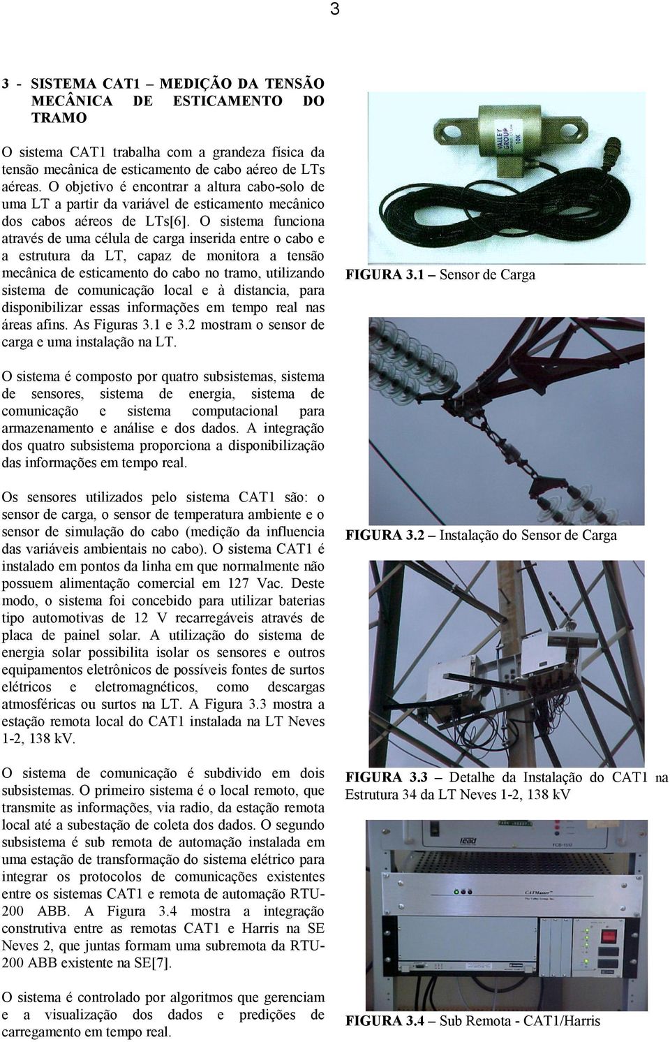 O sistema funciona através de uma célula de carga inserida entre o cabo e a estrutura da LT, capaz de monitora a tensão mecânica de esticamento do cabo no tramo, utilizando sistema de comunicação