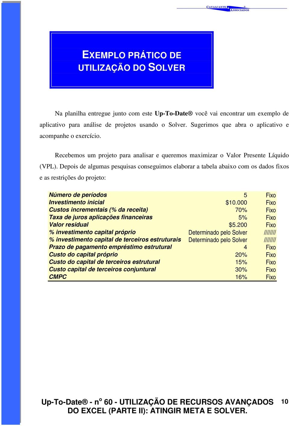 Depois de algumas pesquisas conseguimos elaborar a tabela abaixo com os dados fixos e as restrições do projeto: Número de períodos 5 Fixo Investimento inicial $10.